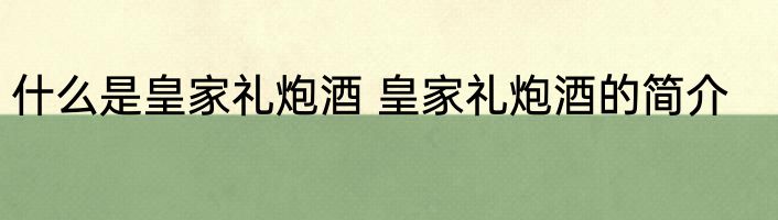 什么是皇家礼炮酒 皇家礼炮酒的简介