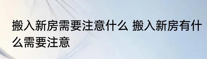 搬入新房需要注意什么 搬入新房有什么需要注意