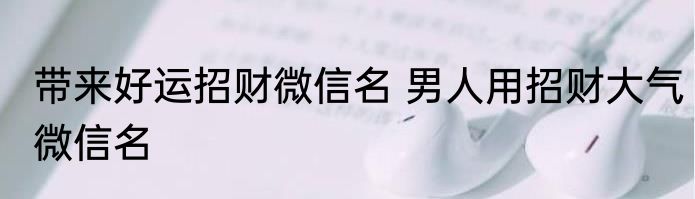 带来好运招财微信名 男人用招财大气微信名