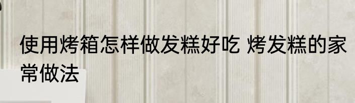 使用烤箱怎样做发糕好吃 烤发糕的家常做法