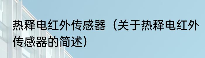 热释电红外传感器（关于热释电红外传感器的简述）