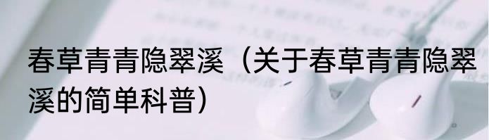 春草青青隐翠溪（关于春草青青隐翠溪的简单科普）