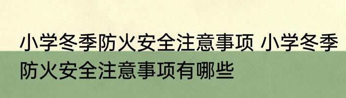小学冬季防火安全注意事项 小学冬季防火安全注意事项有哪些