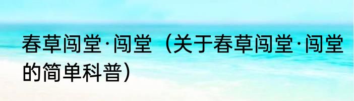 春草闯堂·闯堂（关于春草闯堂·闯堂的简单科普）