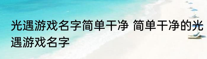 光遇游戏名字简单干净 简单干净的光遇游戏名字