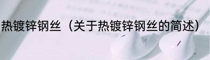 热镀锌钢丝（关于热镀锌钢丝的简述）