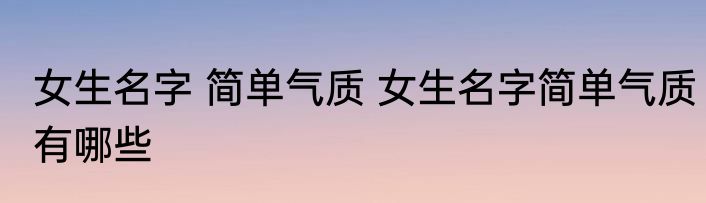 女生名字 简单气质 女生名字简单气质有哪些
