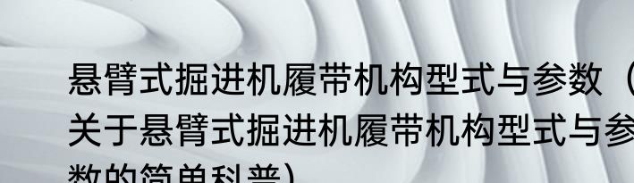 悬臂式掘进机履带机构型式与参数（关于悬臂式掘进机履带机构型式与参数的简单科普）