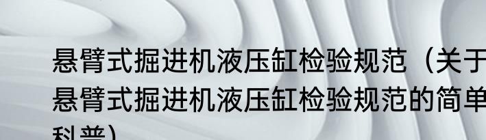 悬臂式掘进机液压缸检验规范（关于悬臂式掘进机液压缸检验规范的简单科普）