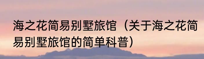 海之花简易别墅旅馆（关于海之花简易别墅旅馆的简单科普）