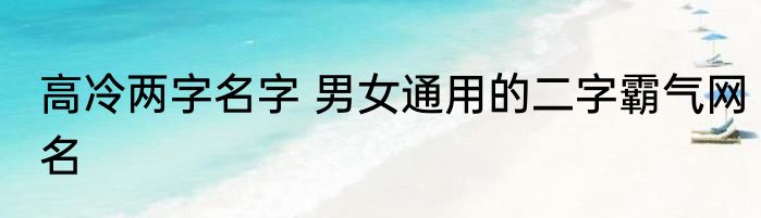 高冷两字名字 男女通用的二字霸气网名