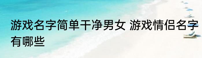 游戏名字简单干净男女 游戏情侣名字有哪些