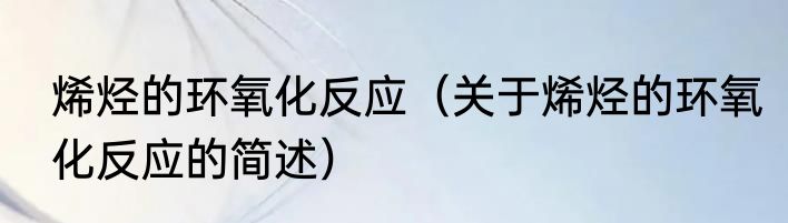 烯烃的环氧化反应（关于烯烃的环氧化反应的简述）