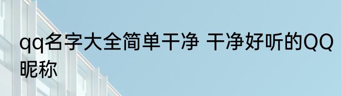 qq名字大全简单干净 干净好听的QQ昵称