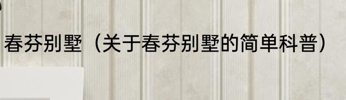 春芬别墅（关于春芬别墅的简单科普）