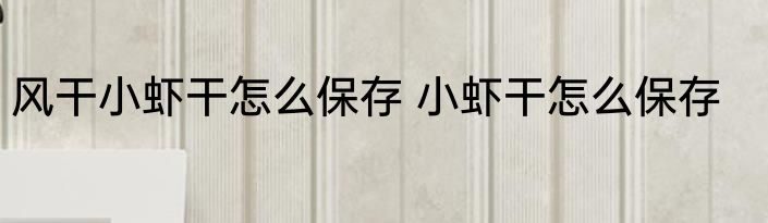 风干小虾干怎么保存 小虾干怎么保存