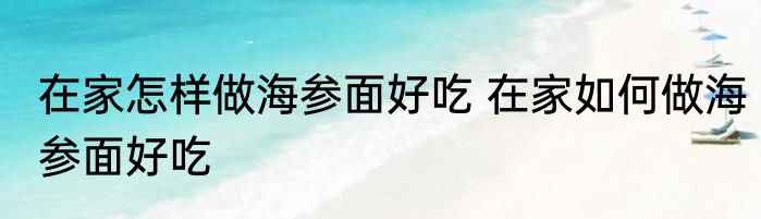 在家怎样做海参面好吃 在家如何做海参面好吃