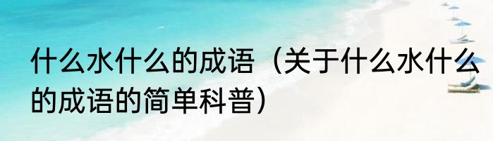 什么水什么的成语（关于什么水什么的成语的简单科普）