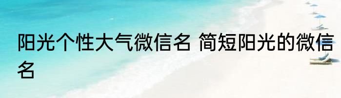 阳光个性大气微信名 简短阳光的微信名