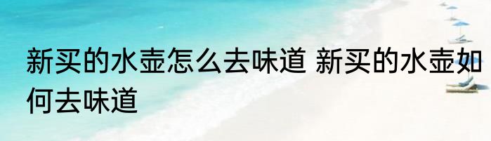 新买的水壶怎么去味道 新买的水壶如何去味道