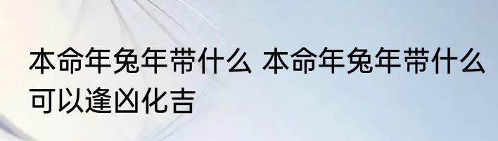 本命年兔年带什么 本命年兔年带什么可以逢凶化吉