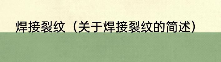 焊接裂纹（关于焊接裂纹的简述）