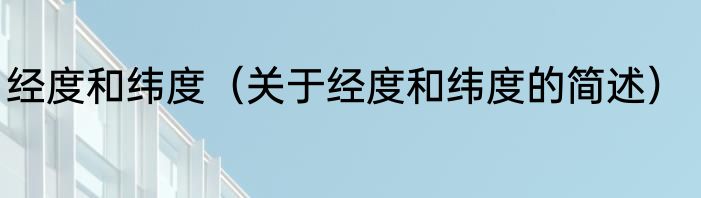 经度和纬度（关于经度和纬度的简述）