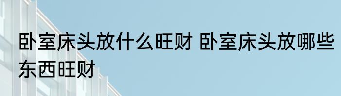 卧室床头放什么旺财 卧室床头放哪些东西旺财