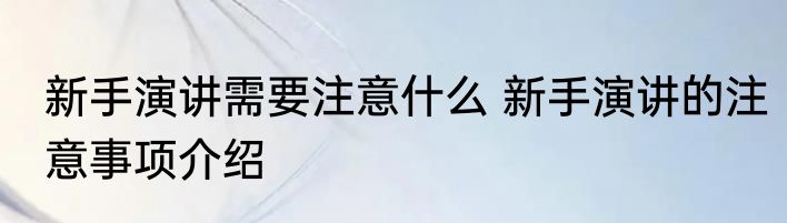 新手演讲需要注意什么 新手演讲的注意事项介绍