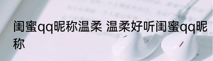 闺蜜qq昵称温柔 温柔好听闺蜜qq昵称