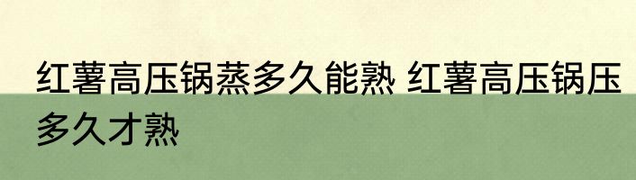 红薯高压锅蒸多久能熟 红薯高压锅压多久才熟