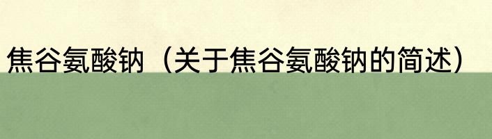 焦谷氨酸钠（关于焦谷氨酸钠的简述）