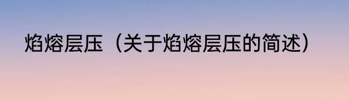 焰熔层压（关于焰熔层压的简述）