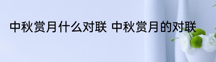中秋赏月什么对联 中秋赏月的对联