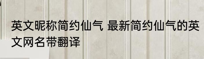 英文昵称简约仙气 最新简约仙气的英文网名带翻译
