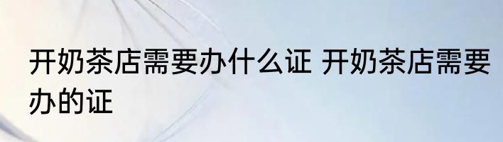 开奶茶店需要办什么证 开奶茶店需要办的证