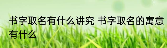书字取名有什么讲究 书字取名的寓意有什么