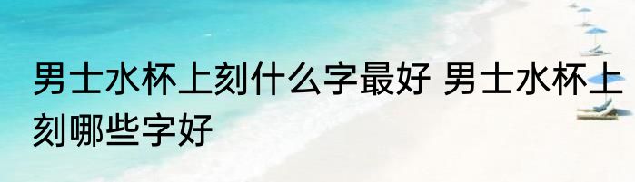 男士水杯上刻什么字最好 男士水杯上刻哪些字好