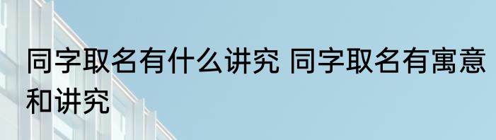 同字取名有什么讲究 同字取名有寓意和讲究