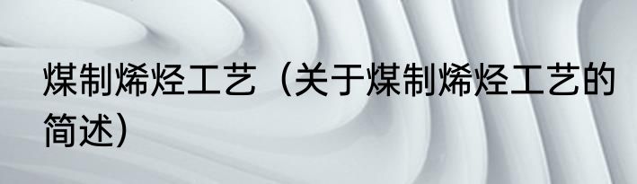 煤制烯烃工艺（关于煤制烯烃工艺的简述）