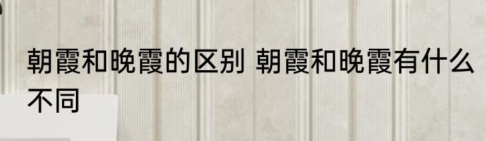 朝霞和晚霞的区别 朝霞和晚霞有什么不同