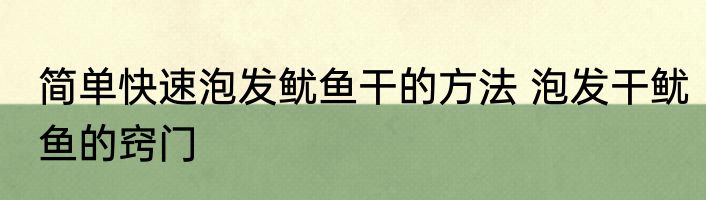 简单快速泡发鱿鱼干的方法 泡发干鱿鱼的窍门