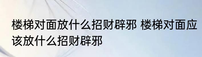 楼梯对面放什么招财辟邪 楼梯对面应该放什么招财辟邪