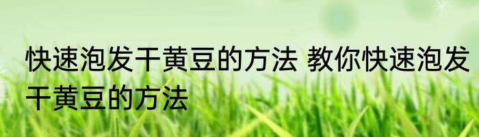 快速泡发干黄豆的方法 教你快速泡发干黄豆的方法
