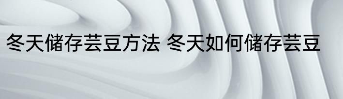 冬天储存芸豆方法 冬天如何储存芸豆