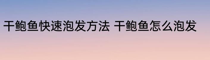 干鲍鱼快速泡发方法 干鲍鱼怎么泡发