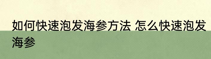 如何快速泡发海参方法 怎么快速泡发海参
