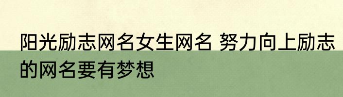 阳光励志网名女生网名 努力向上励志的网名要有梦想