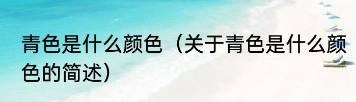 青色是什么颜色（关于青色是什么颜色的简述）