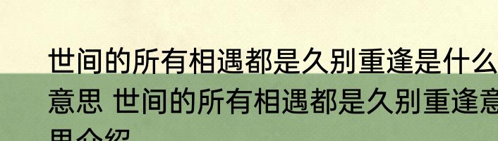 世间的所有相遇都是久别重逢是什么意思 世间的所有相遇都是久别重逢意思介绍